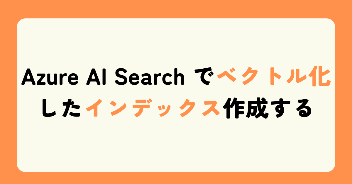 Azure AI Search でベクトル化したインデックス作成する