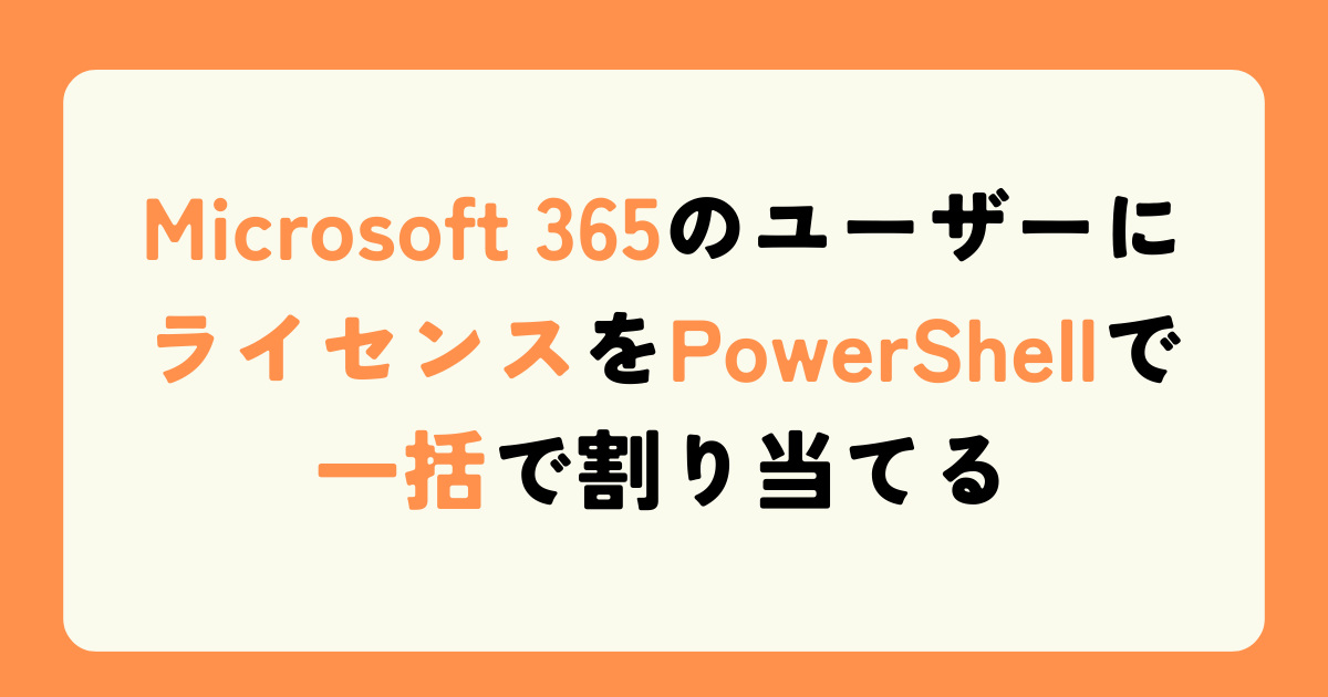 Microsoft 365のユーザーにライセンスをPowerShellで一括で割り当てる